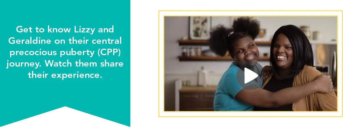 Get to know Lizzy and Geraldine on their central precocious puberty (CPP) journey.